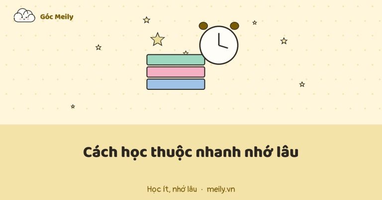 Cách học thuộc nhanh nhớ lâu: 7 mẹo có cơ sở khoa học, không cần thức khuya