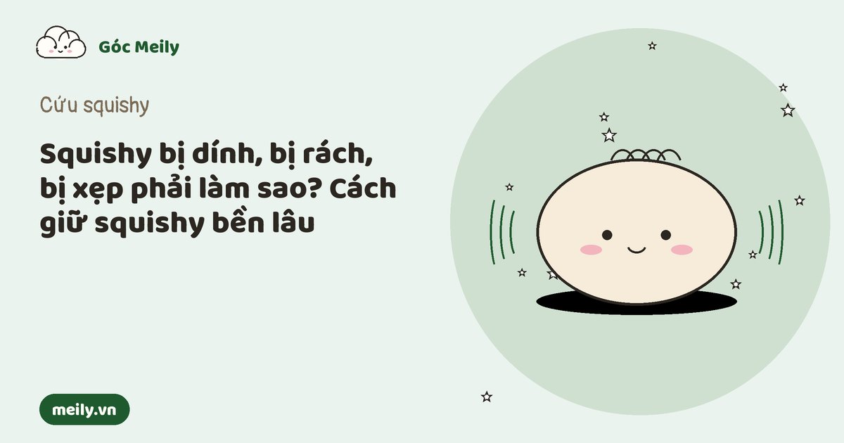 Squishy bị dính, bị rách, bị xẹp phải làm sao? Cách giữ squishy bền lâu
